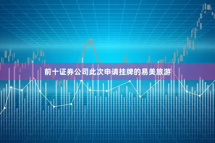 前十证券公司此次申请挂牌的易美旅游