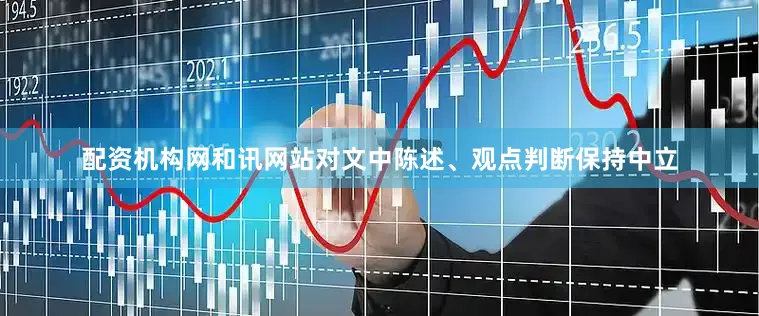 配资机构网和讯网站对文中陈述、观点判断保持中立