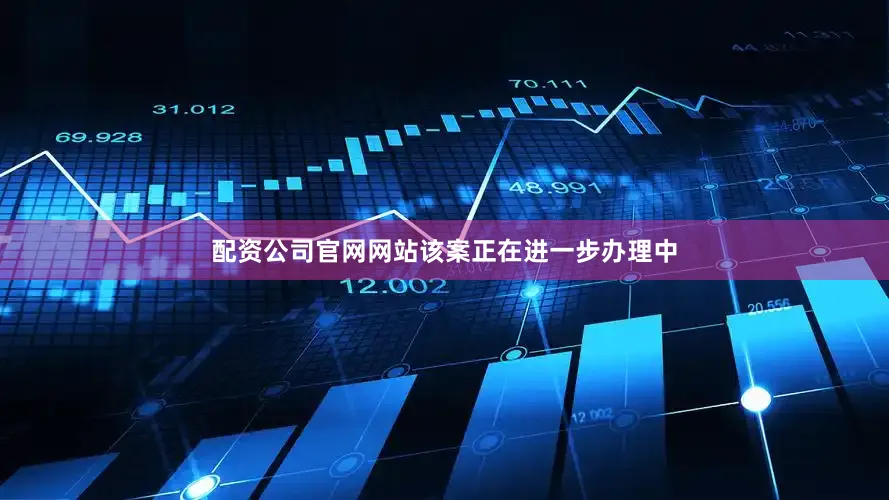 配资公司官网网站该案正在进一步办理中