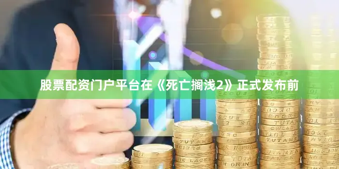 股票配资门户平台在《死亡搁浅2》正式发布前