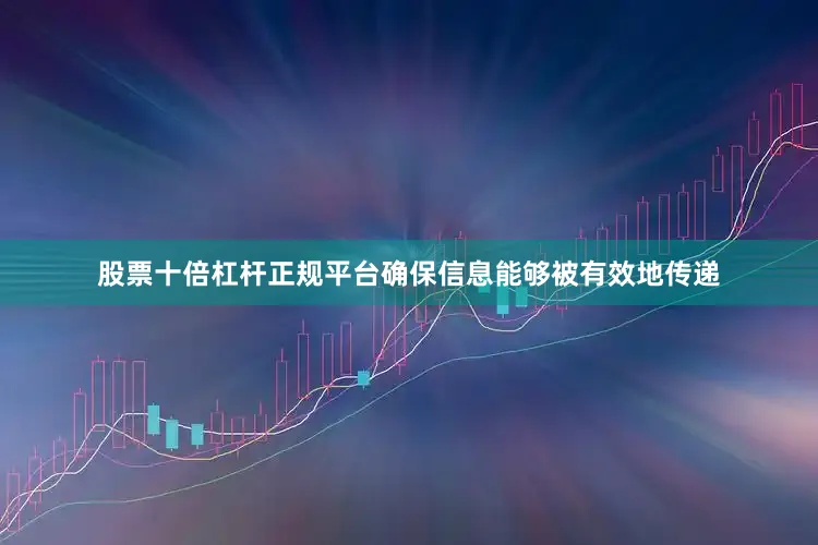股票十倍杠杆正规平台确保信息能够被有效地传递
