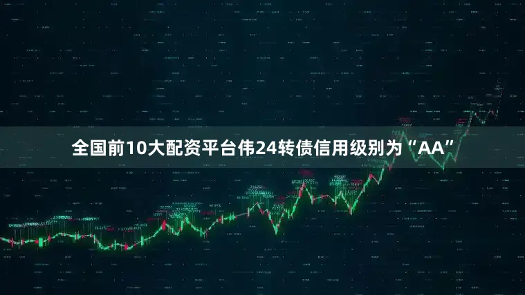 全国前10大配资平台伟24转债信用级别为“AA”
