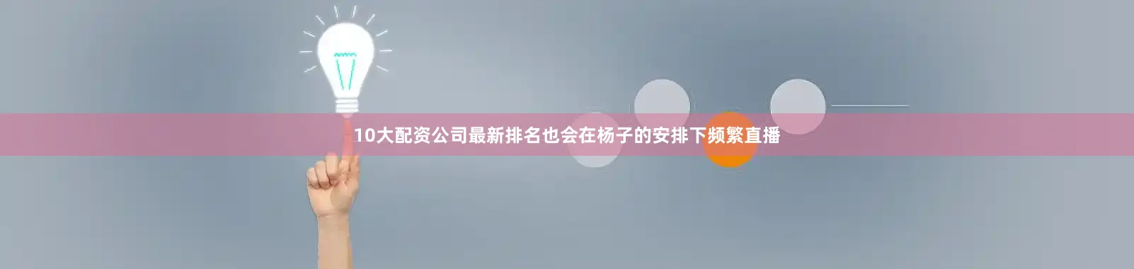 10大配资公司最新排名也会在杨子的安排下频繁直播
