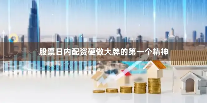 股票日内配资硬做大牌的第一个精神