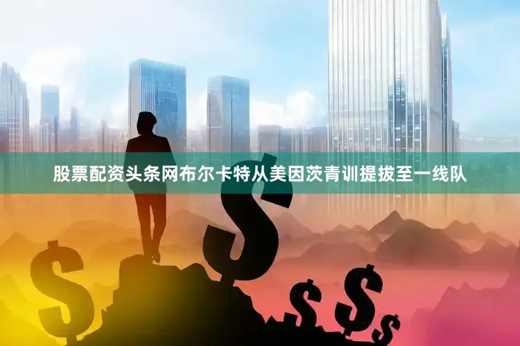 股票配资头条网布尔卡特从美因茨青训提拔至一线队