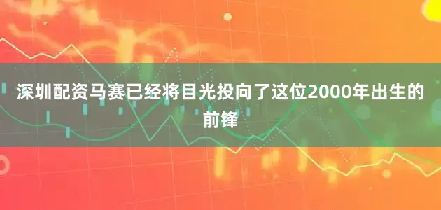 深圳配资马赛已经将目光投向了这位2000年出生的前锋