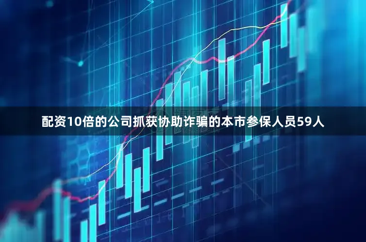 配资10倍的公司抓获协助诈骗的本市参保人员59人