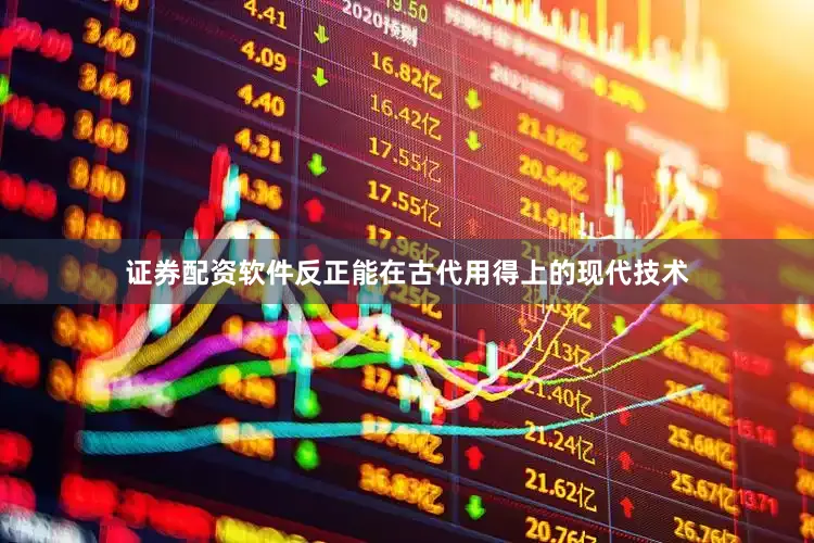 证券配资软件反正能在古代用得上的现代技术