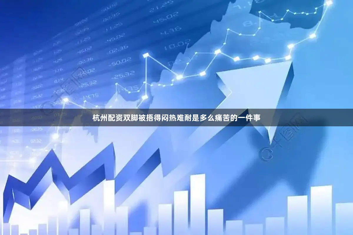 杭州配资双脚被捂得闷热难耐是多么痛苦的一件事