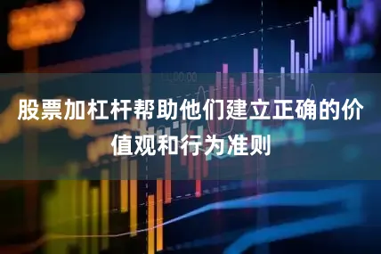 股票加杠杆帮助他们建立正确的价值观和行为准则