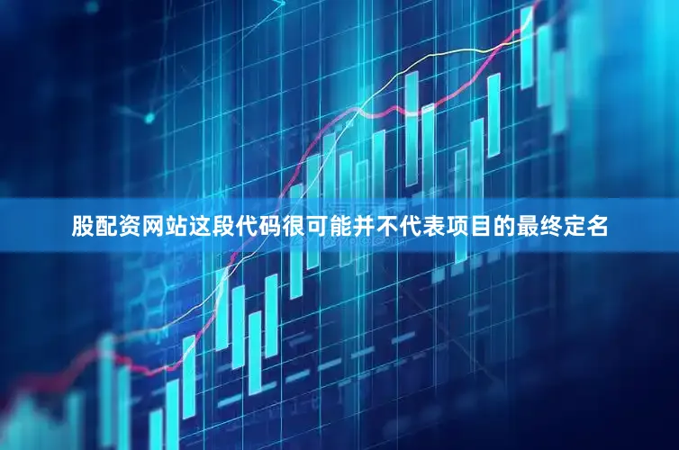 股配资网站这段代码很可能并不代表项目的最终定名