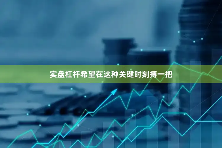实盘杠杆希望在这种关键时刻搏一把