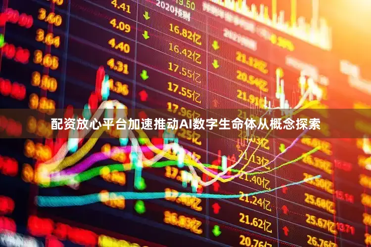 配资放心平台加速推动AI数字生命体从概念探索