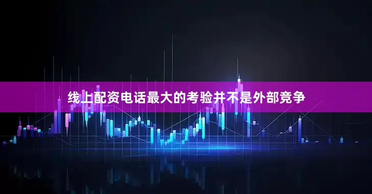 线上配资电话最大的考验并不是外部竞争