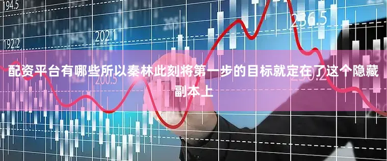 配资平台有哪些所以秦林此刻将第一步的目标就定在了这个隐藏副本上