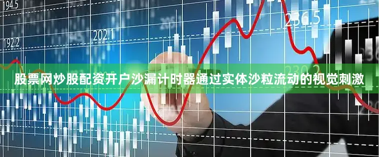 股票网炒股配资开户沙漏计时器通过实体沙粒流动的视觉刺激