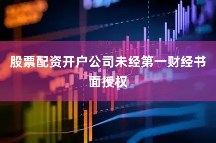 股票配资开户公司未经第一财经书面授权