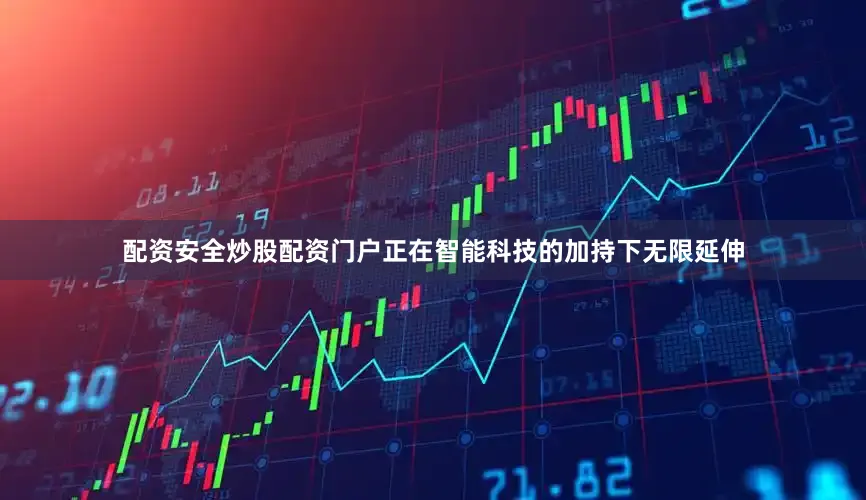 配资安全炒股配资门户正在智能科技的加持下无限延伸