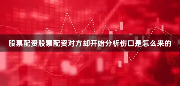股票配资股票配资对方却开始分析伤口是怎么来的