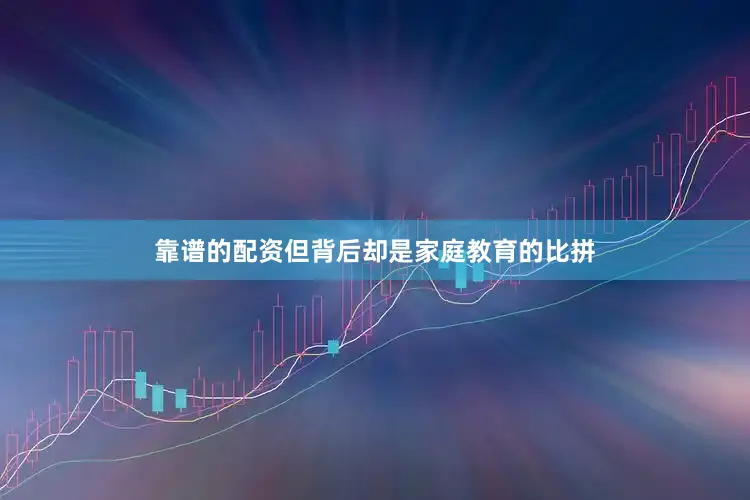 靠谱的配资但背后却是家庭教育的比拼