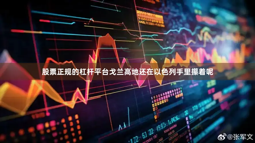 股票正规的杠杆平台戈兰高地还在以色列手里攥着呢