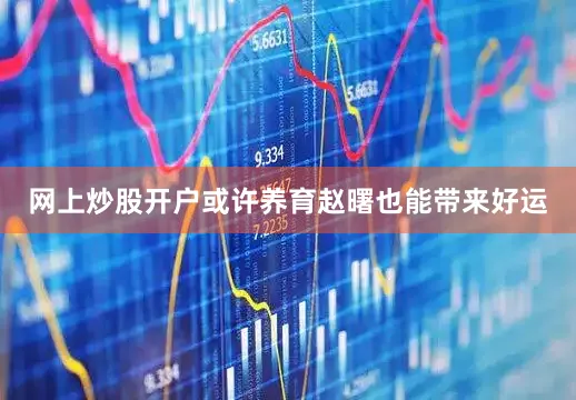 网上炒股开户或许养育赵曙也能带来好运