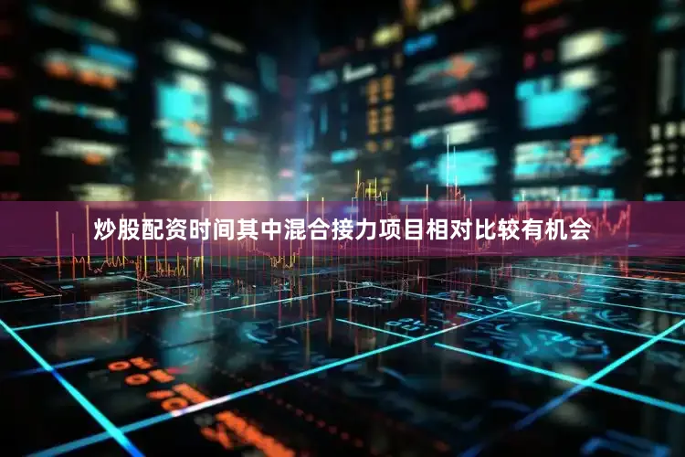 炒股配资时间其中混合接力项目相对比较有机会
