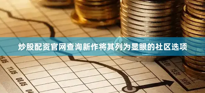 炒股配资官网查询新作将其列为显眼的社区选项