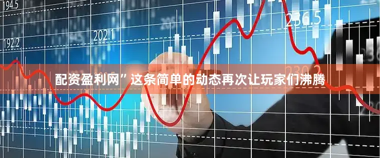 配资盈利网”这条简单的动态再次让玩家们沸腾