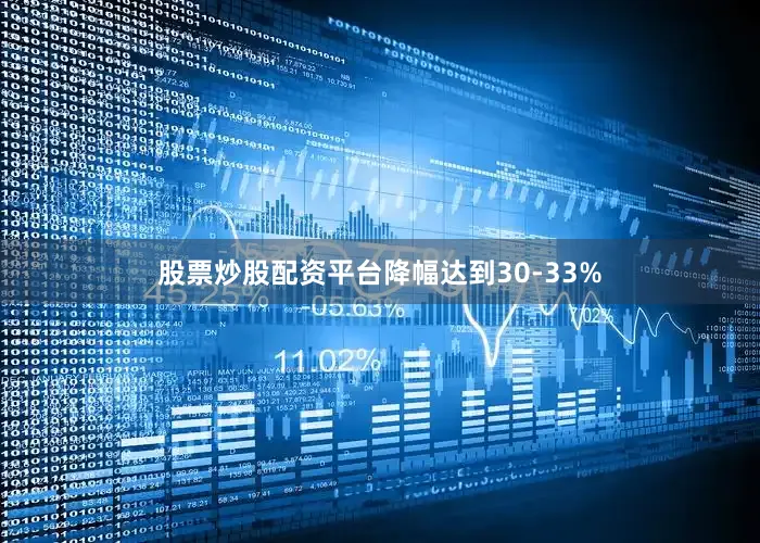 股票炒股配资平台降幅达到30-33%