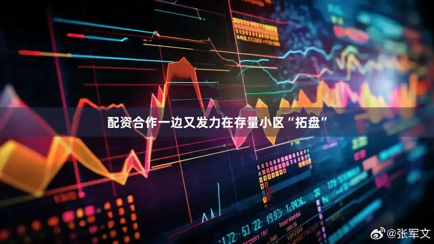 配资合作一边又发力在存量小区“拓盘”