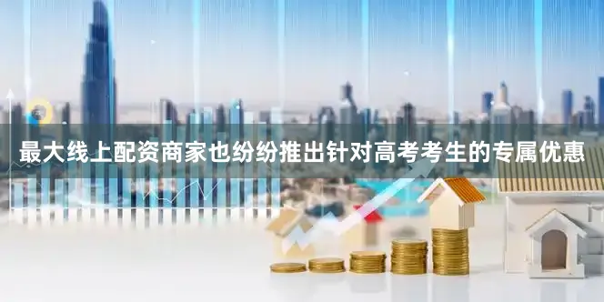 最大线上配资商家也纷纷推出针对高考考生的专属优惠