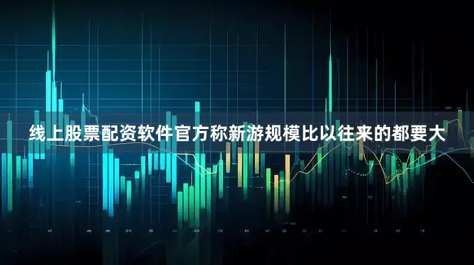 线上股票配资软件官方称新游规模比以往来的都要大