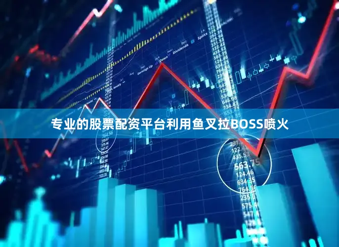 专业的股票配资平台利用鱼叉拉BOSS喷火